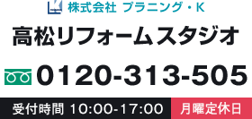 高松リフォームスタジオ 株式会社 プラニング・K 0120-307-807 受付時間9:00-17:00 月曜定休日